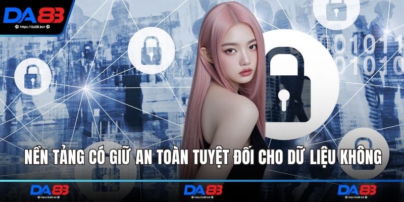 Nền tảng có giữ an toàn tuyệt đối cho dữ liệu không